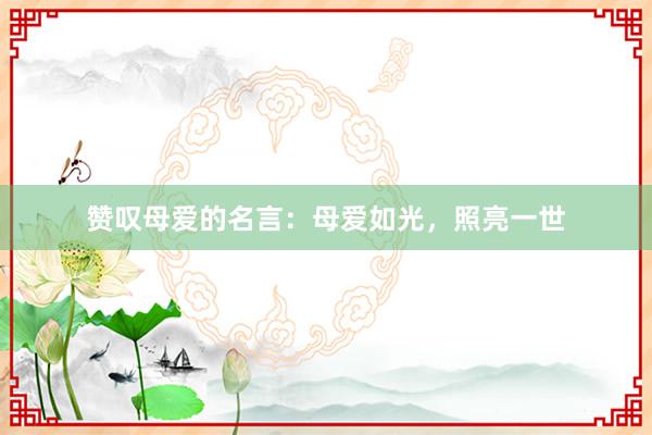 赞叹母爱的名言：母爱如光，照亮一世