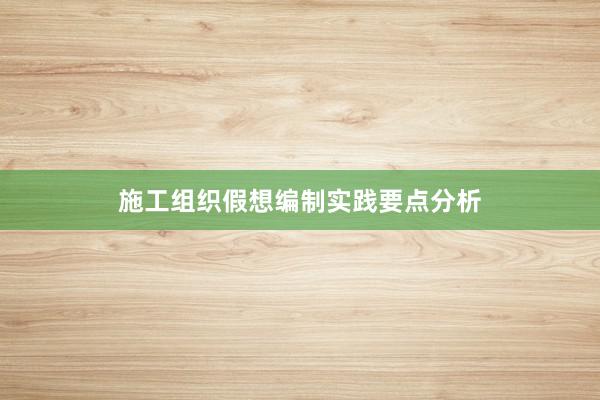 施工组织假想编制实践要点分析