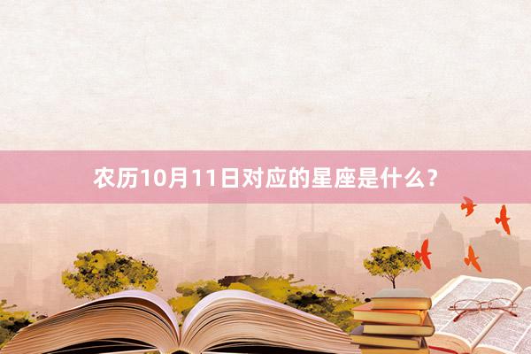 农历10月11日对应的星座是什么？