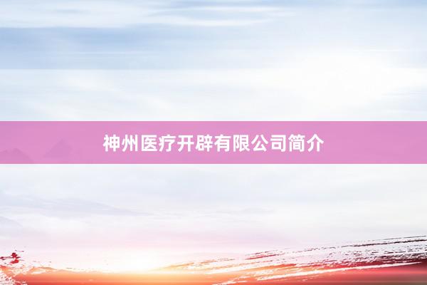 神州医疗开辟有限公司简介