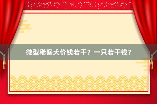 微型稀客犬价钱若干？一只若干钱？
